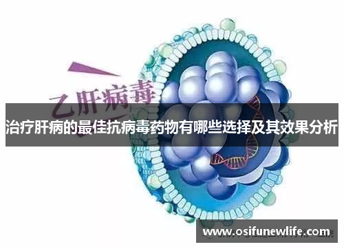 治疗肝病的最佳抗病毒药物有哪些选择及其效果分析